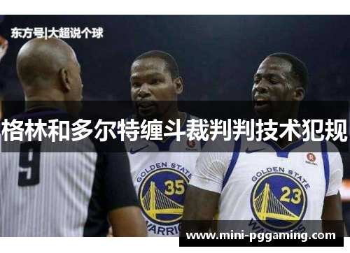 格林和多尔特缠斗裁判判技术犯规 格林和多尔特缠斗裁判判技术犯规